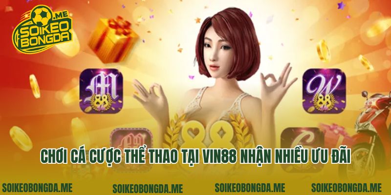 Vin88 - Địa Chỉ Cá Cược Thể Thao Chuyên Nghiệp Số 1 Châu Á 4 Chơi cá cược thể thao tại Vin88 nhận nhiều ưu đãi
